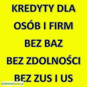 KREDYTY DLA OSÓB I FIRM BEZ BAZ, BEZ ZDOLNOŚCI, BEZ ZUS I US! 