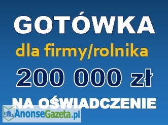 Gotówka dla firmy/rolnika na oświadczenie! 200 000 zł!