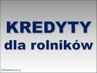 Kredyty dla rolników! Gotówka – do 500 000 zł! Cała Polska!